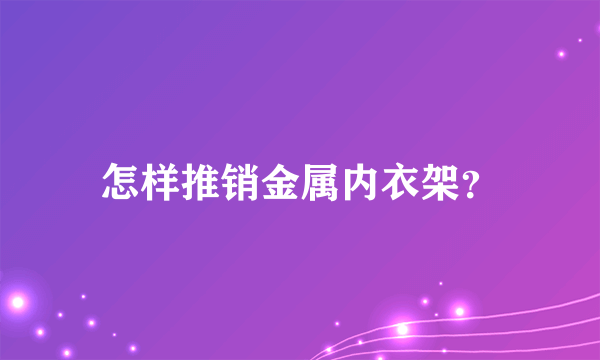 怎样推销金属内衣架？