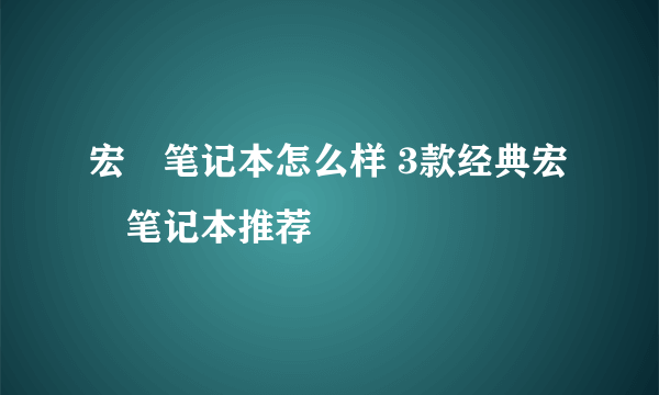 宏碁笔记本怎么样 3款经典宏碁笔记本推荐