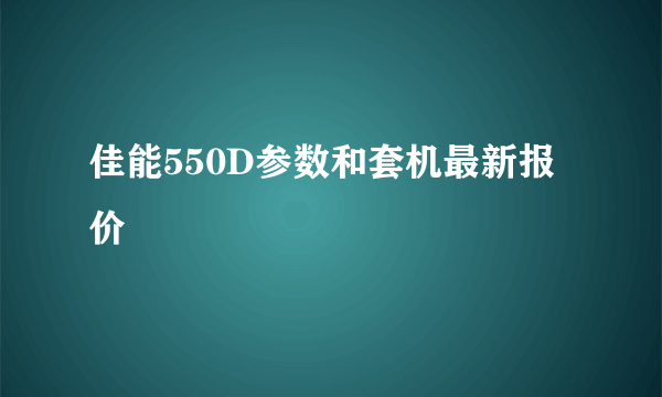 佳能550D参数和套机最新报价