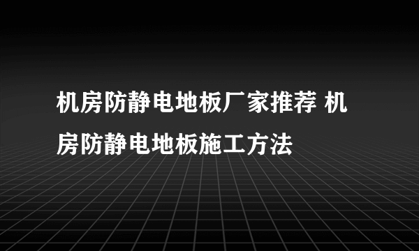 机房防静电地板厂家推荐 机房防静电地板施工方法