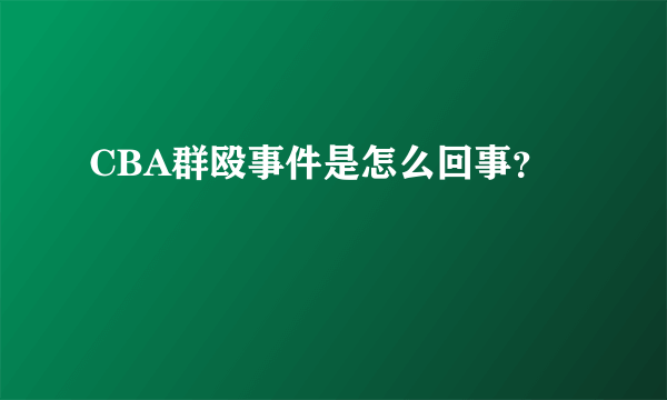 CBA群殴事件是怎么回事？