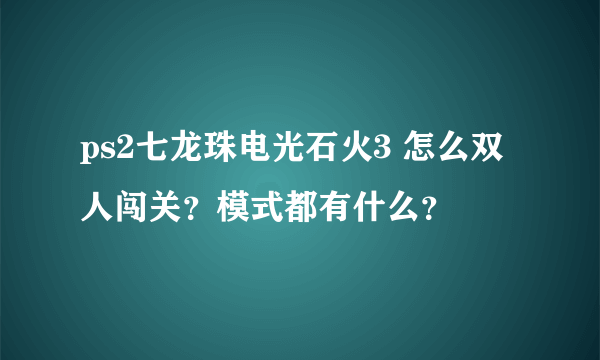 ps2七龙珠电光石火3 怎么双人闯关？模式都有什么？