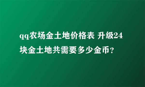 qq农场金土地价格表 升级24块金土地共需要多少金币？