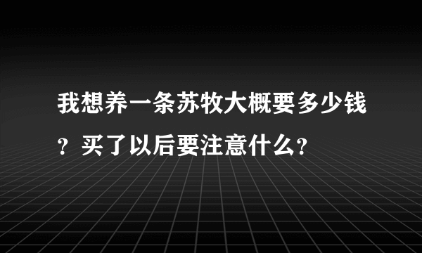 我想养一条苏牧大概要多少钱？买了以后要注意什么？