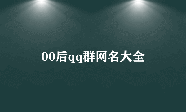 00后qq群网名大全