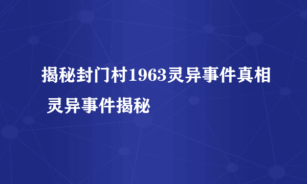 揭秘封门村1963灵异事件真相 灵异事件揭秘