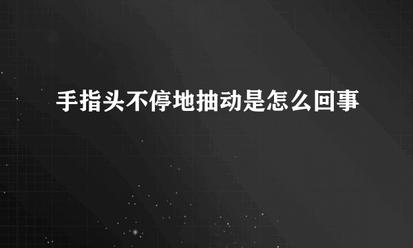 手指头不停地抽动是怎么回事