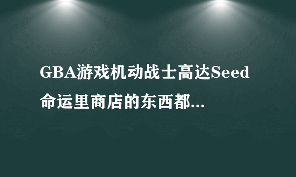 GBA游戏机动战士高达Seed 命运里商店的东西都是什么？