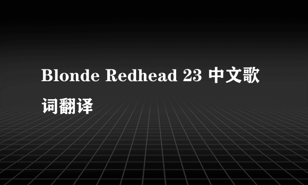 Blonde Redhead 23 中文歌词翻译