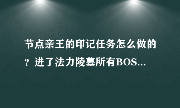 节点亲王的印记任务怎么做的？进了法力陵墓所有BOSS都打掉了