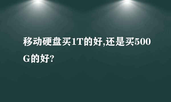 移动硬盘买1T的好,还是买500G的好?