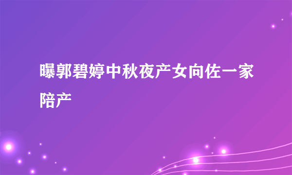 曝郭碧婷中秋夜产女向佐一家陪产