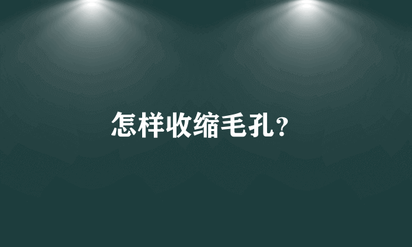 怎样收缩毛孔？