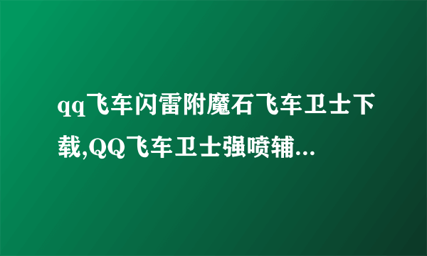 qq飞车闪雷附魔石飞车卫士下载,QQ飞车卫士强喷辅助,QQ飞车卫士超级强喷、改车刷商城v0710版