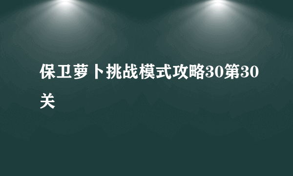 保卫萝卜挑战模式攻略30第30关