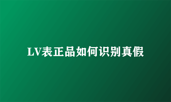 LV表正品如何识别真假