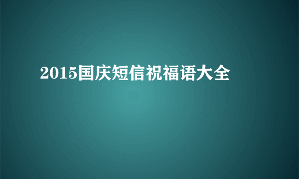 2015国庆短信祝福语大全