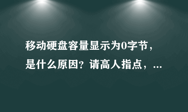 移动硬盘容量显示为0字节，是什么原因？请高人指点，急急急？