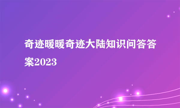 奇迹暖暖奇迹大陆知识问答答案2023