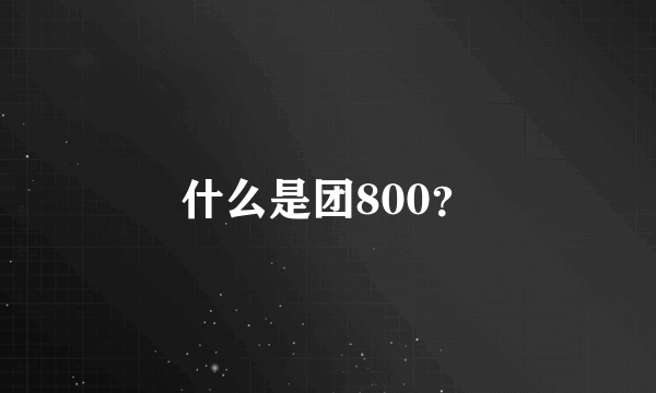 什么是团800？