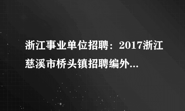 浙江事业单位招聘：2017浙江慈溪市桥头镇招聘编外人员补报公告