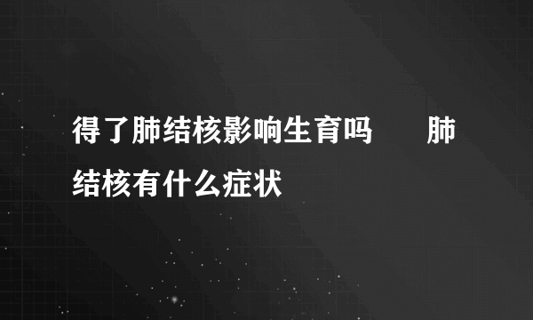 得了肺结核影响生育吗      肺结核有什么症状