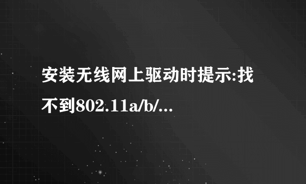 安装无线网上驱动时提示:找不到802.11a/b/g/n无线适配器设备是为什么啊?怎么解决啊?急,大家帮忙啊