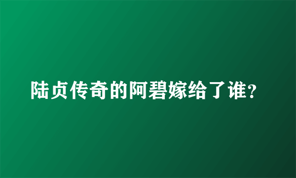 陆贞传奇的阿碧嫁给了谁？