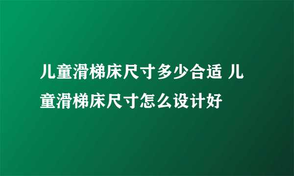 儿童滑梯床尺寸多少合适 儿童滑梯床尺寸怎么设计好