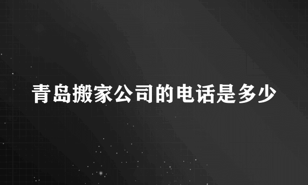 青岛搬家公司的电话是多少