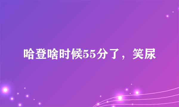 哈登啥时候55分了，笑尿