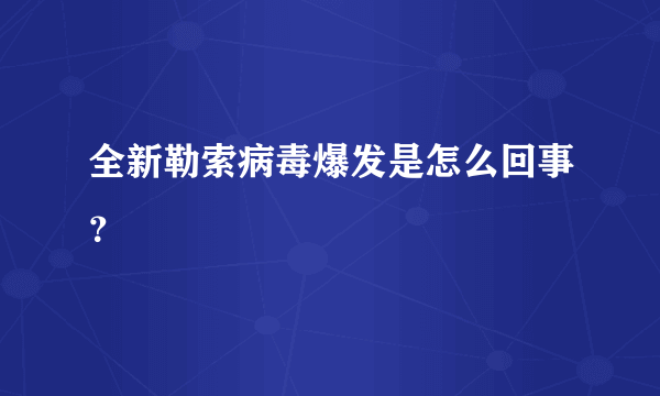 全新勒索病毒爆发是怎么回事？