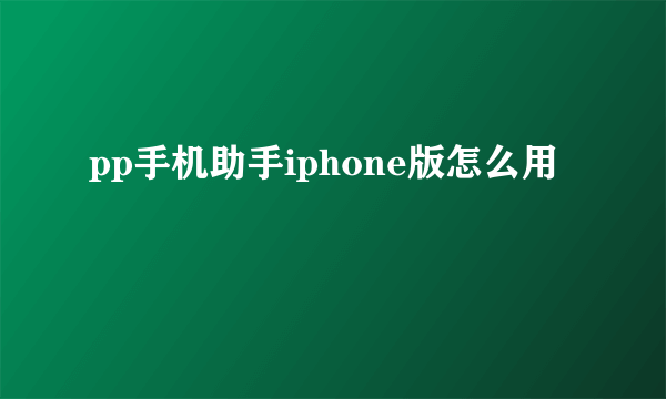 pp手机助手iphone版怎么用