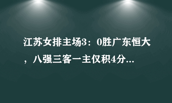 江苏女排主场3：0胜广东恒大，八强三客一主仅积4分，基本无缘进四强吗？你怎么看？