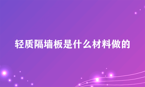 轻质隔墙板是什么材料做的