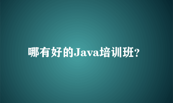 哪有好的Java培训班？