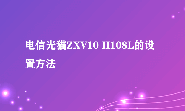 电信光猫ZXV10 H108L的设置方法