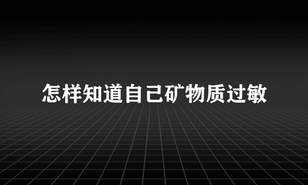 怎样知道自己矿物质过敏