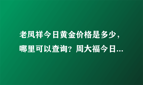 老凤祥今日黄金价格是多少，哪里可以查询？周大福今日金价查询 哪有?