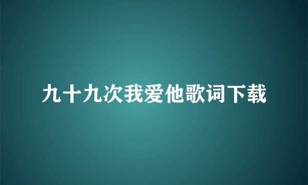 九十九次我爱他歌词下载