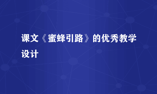 课文《蜜蜂引路》的优秀教学设计