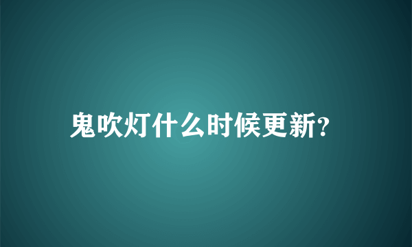 鬼吹灯什么时候更新？