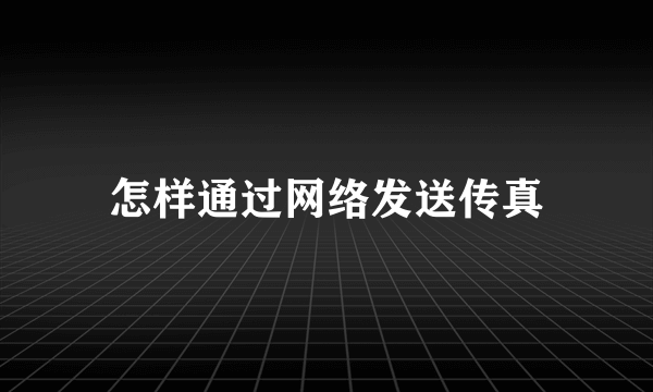 怎样通过网络发送传真