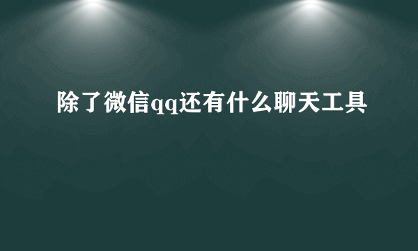 除了微信qq还有什么聊天工具