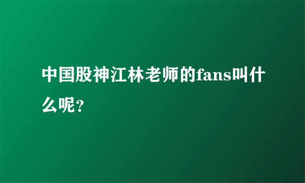 中国股神江林老师的fans叫什么呢？