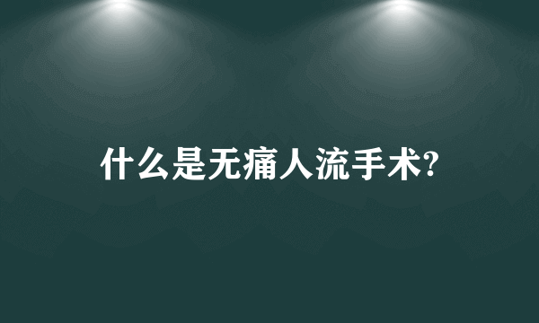 什么是无痛人流手术?