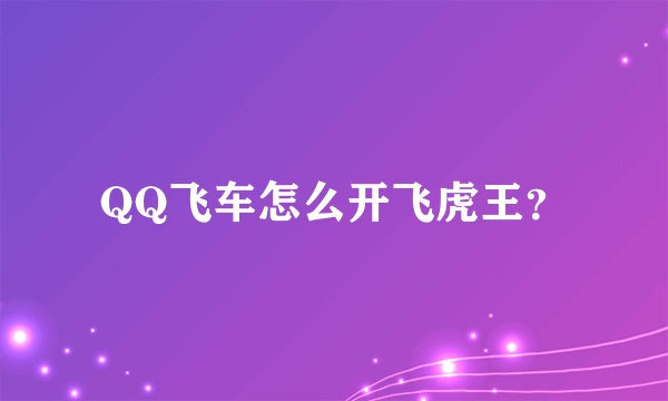 QQ飞车怎么开飞虎王？