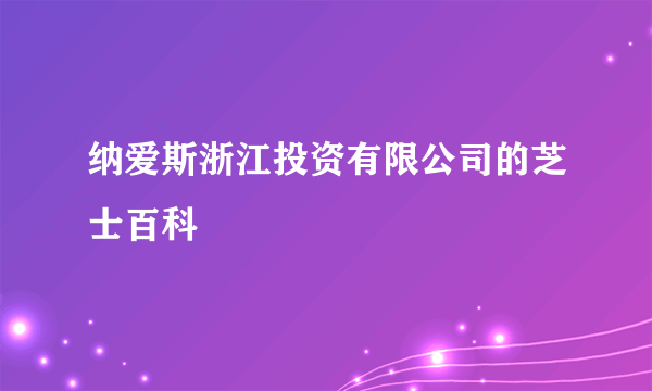 纳爱斯浙江投资有限公司的芝士百科