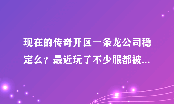 现在的传奇开区一条龙公司稳定么？最近玩了不少服都被打了。想开又有点害怕！