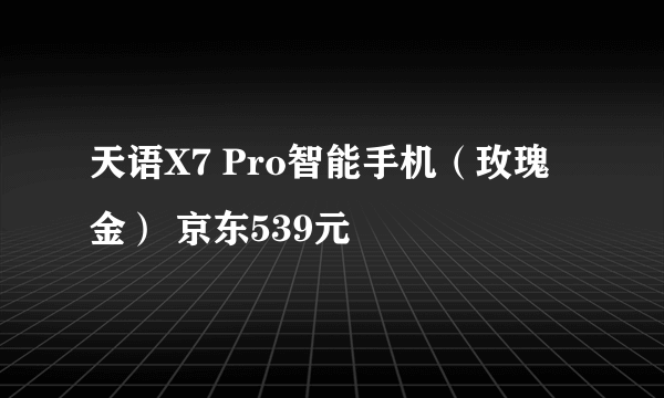 天语X7 Pro智能手机（玫瑰金） 京东539元